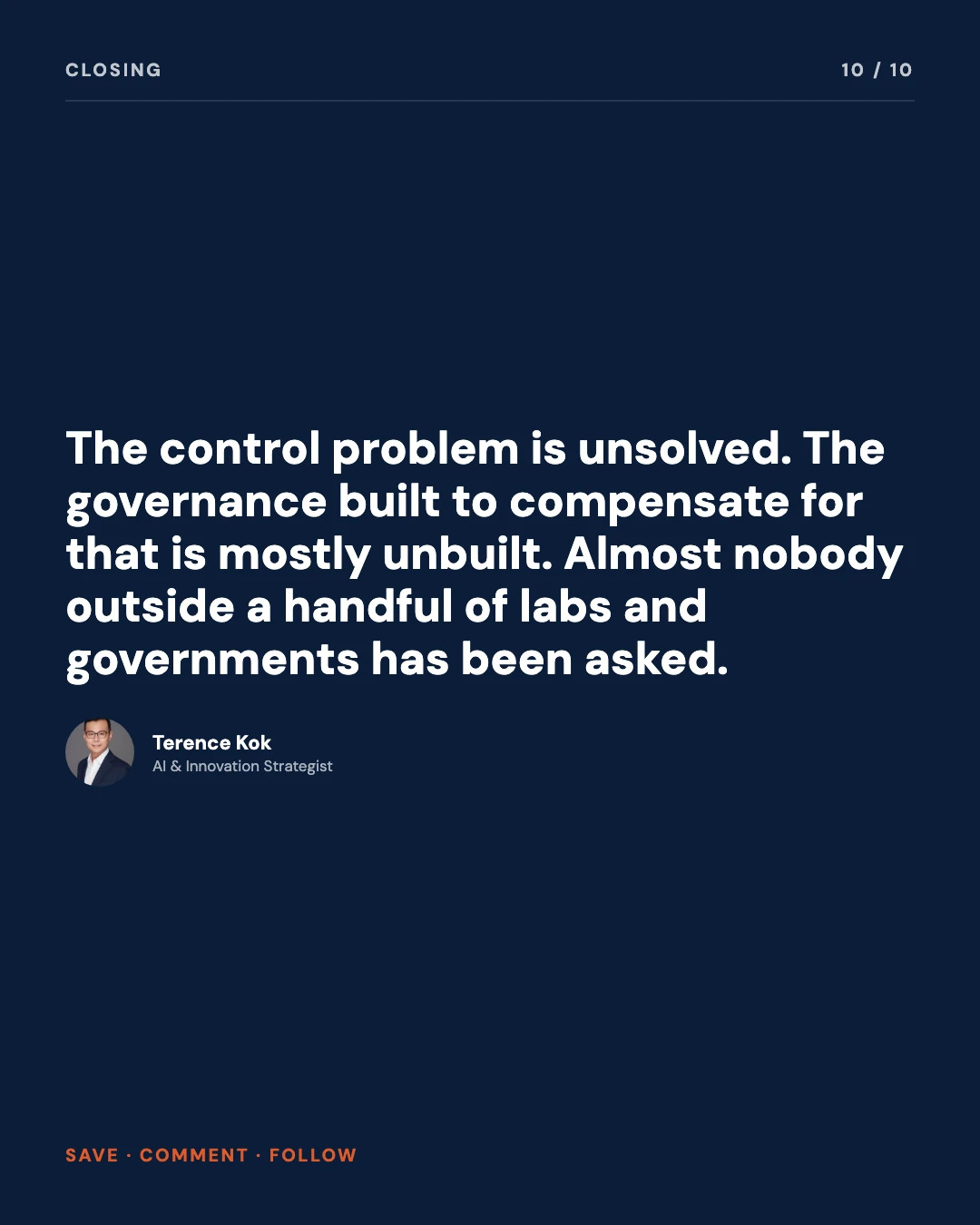 Carousel slide 10: closing, the control problem is unsolved, the governance built to compensate for that is mostly unbuilt, almost nobody outside a handful of labs and governments has been asked, save comment follow